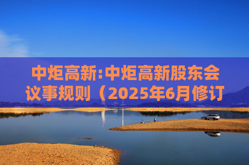 中炬高新:中炬高新股东会议事规则（2025年6月修订）
