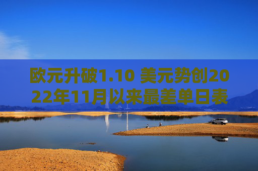 欧元升破1.10 美元势创2022年11月以来最差单日表现