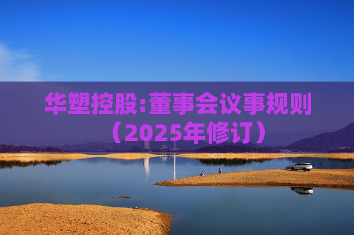 华塑控股:董事会议事规则（2025年修订）