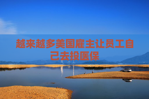 越来越多美国雇主让员工自己去投医保