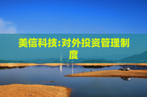 美信科技:对外投资管理制度