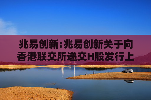 兆易创新:兆易创新关于向香港联交所递交H股发行上市的申请并刊发申请资料的公告