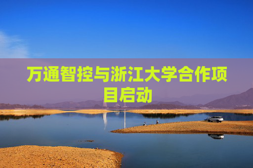 万通智控与浙江大学合作项目启动