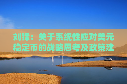 刘锋：关于系统性应对美元稳定币的战略思考及政策建议