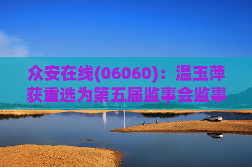 众安在线(06060)：温玉萍获重选为第五届监事会监事