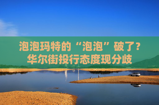 泡泡玛特的“泡泡”破了？华尔街投行态度现分歧