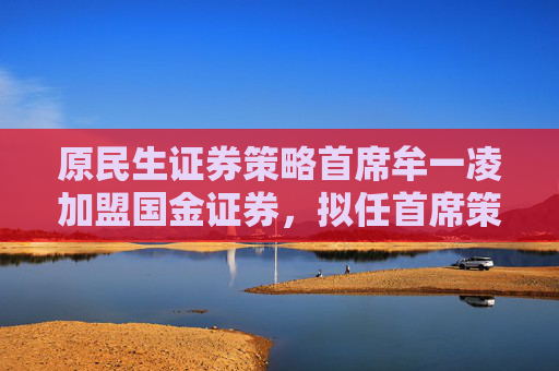 原民生证券策略首席牟一凌加盟国金证券，拟任首席策略官