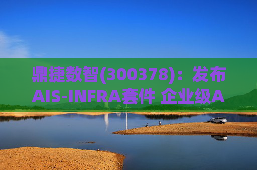 鼎捷数智(300378)：发布AIS-INFRA套件 企业级AGENT全栈式布局