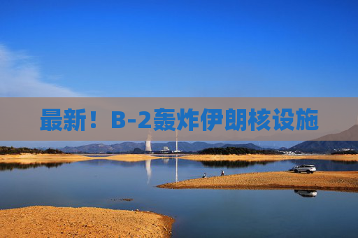 最新！B-2轰炸伊朗核设施