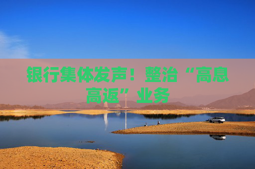 银行集体发声！整治“高息高返”业务
