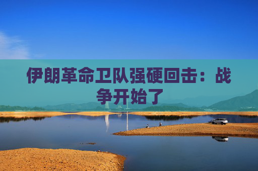 伊朗革命卫队强硬回击：战争开始了