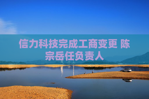 信力科技完成工商变更 陈宗岳任负责人