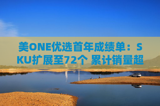 美ONE优选首年成绩单：SKU扩展至72个 累计销量超250万件
