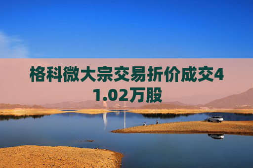 格科微大宗交易折价成交41.02万股