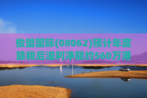 俊盟国际(08062)预计年度除税后溢利净额约560万港元