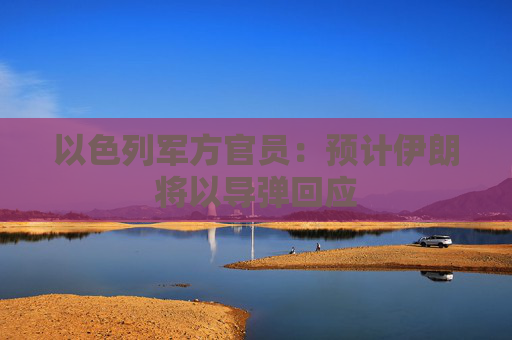 以色列军方官员：预计伊朗将以导弹回应