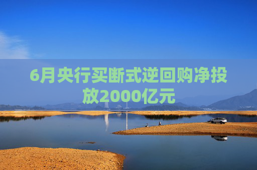 6月央行买断式逆回购净投放2000亿元