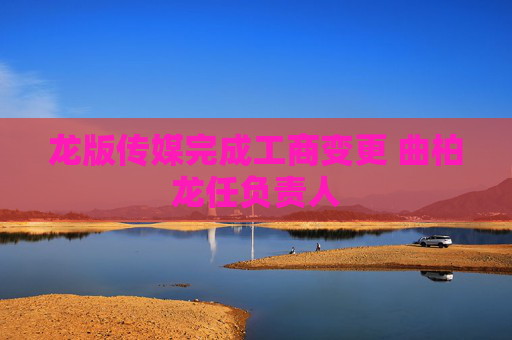 龙版传媒完成工商变更 曲柏龙任负责人