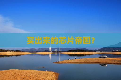 买出来的芯片帝国？