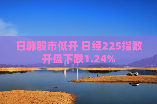 日韩股市低开 日经225指数开盘下跌1.24%