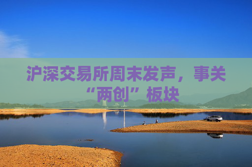 沪深交易所周末发声，事关“两创”板块