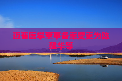 迈普医学董事备案变更为陈建华等
