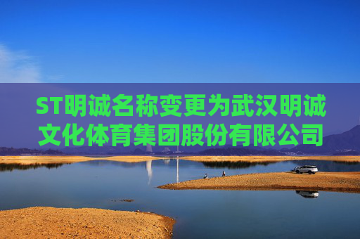 ST明诚名称变更为武汉明诚文化体育集团股份有限公司