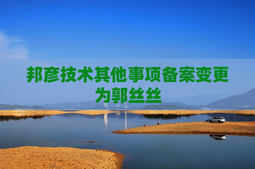 邦彦技术其他事项备案变更为郭丝丝
