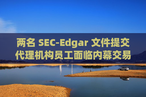 两名 SEC-Edgar 文件提交代理机构员工面临内幕交易指控