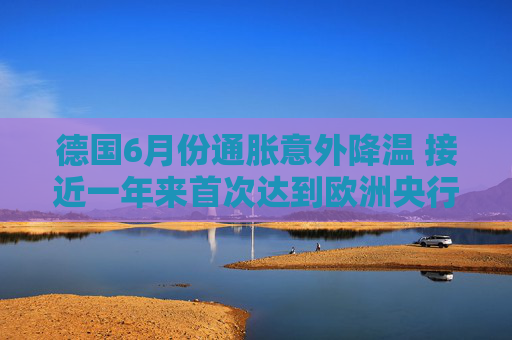 德国6月份通胀意外降温 接近一年来首次达到欧洲央行目标
