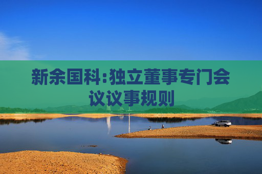 新余国科:独立董事专门会议议事规则