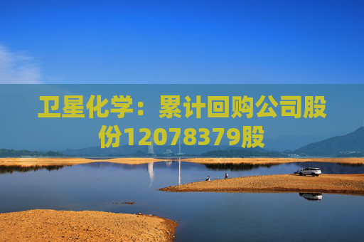 卫星化学：累计回购公司股份12078379股