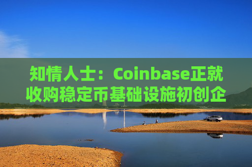 知情人士：Coinbase正就收购稳定币基础设施初创企业BVNK进行后期谈判