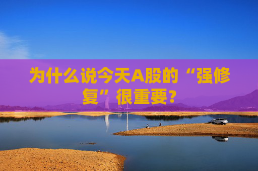 为什么说今天A股的“强修复”很重要？
