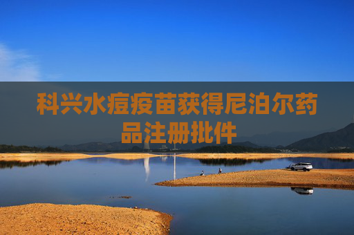 科兴水痘疫苗获得尼泊尔药品注册批件