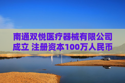 南通双悦医疗器械有限公司成立 注册资本100万人民币
