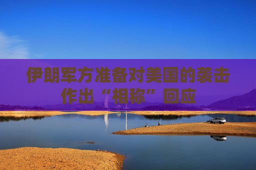 伊朗军方准备对美国的袭击作出“相称”回应