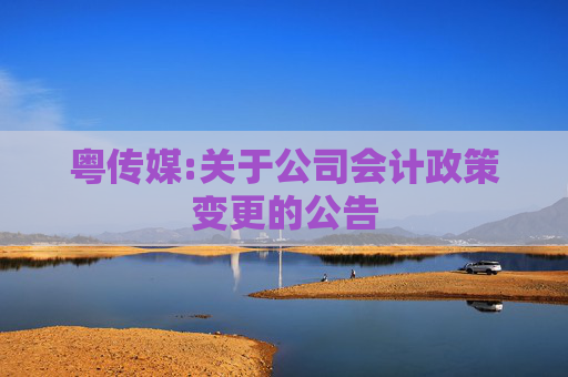 粤传媒:关于公司会计政策变更的公告
