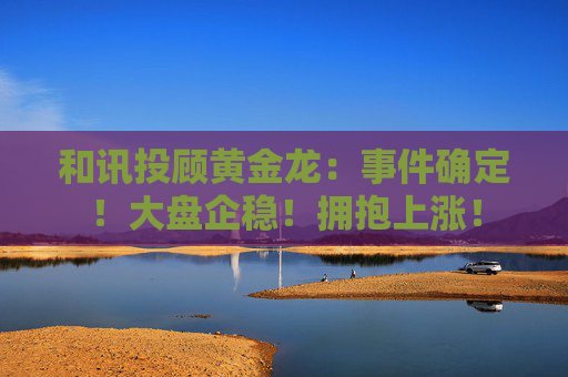 和讯投顾黄金龙：事件确定！大盘企稳！拥抱上涨！