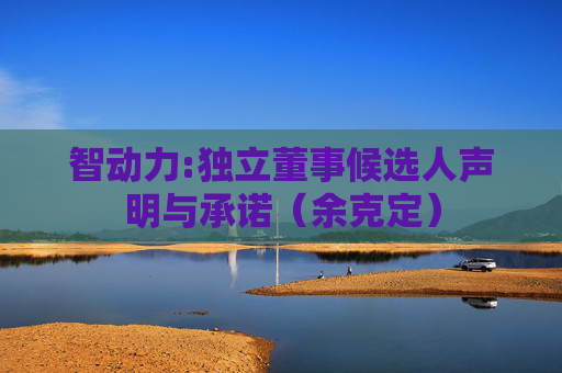 智动力:独立董事候选人声明与承诺（余克定）