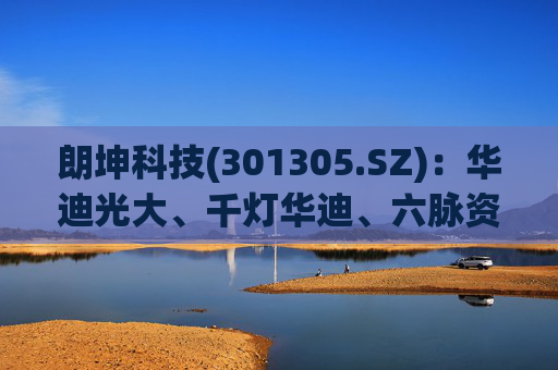 朗坤科技(301305.SZ)：华迪光大、千灯华迪、六脉资江和资江凯源拟合计减持不超过1.75%股份