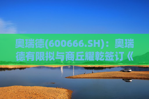 奥瑞德(600666.SH)：奥瑞德有限拟与商丘耀乾签订《股权转让协议》