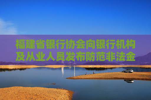 福建省银行协会向银行机构及从业人员发布防范非法金融活动倡议