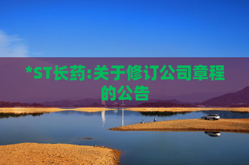 *ST长药:关于修订公司章程的公告