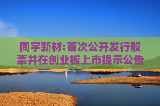 同宇新材:首次公开发行股票并在创业板上市提示公告
