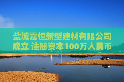 盐城霆恒新型建材有限公司成立 注册资本100万人民币