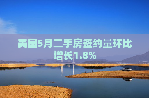 美国5月二手房签约量环比增长1.8%