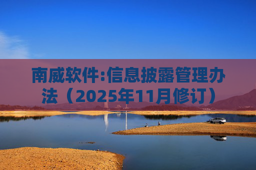 南威软件:信息披露管理办法（2025年11月修订）