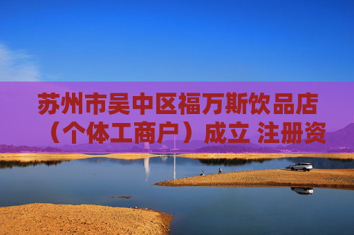 苏州市吴中区福万斯饮品店（个体工商户）成立 注册资本30万人民币