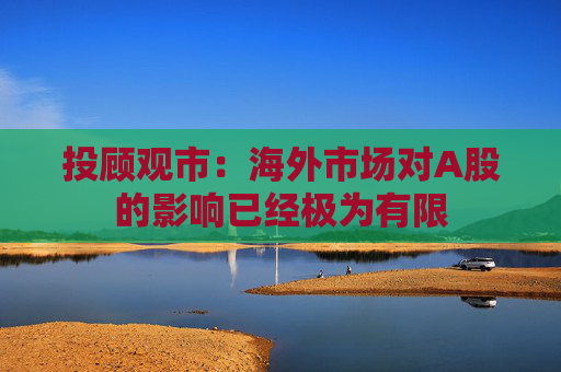 投顾观市：海外市场对A股的影响已经极为有限  第1张
